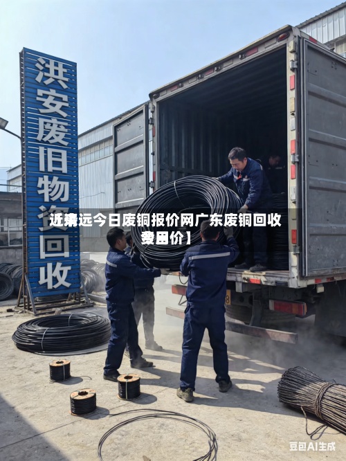 近来【清远今日废铜报价网广东废铜回收费用今日价】-第3张图片