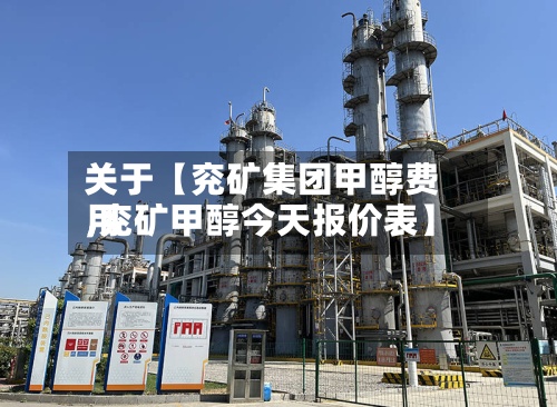关于【兖矿集团甲醇费用,兖矿甲醇今天报价表】-第2张图片