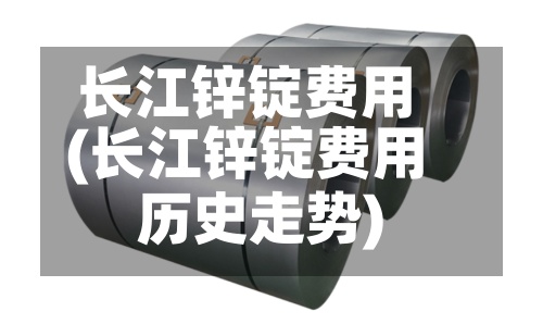长江锌锭费用
(长江锌锭费用
历史走势)-第2张图片