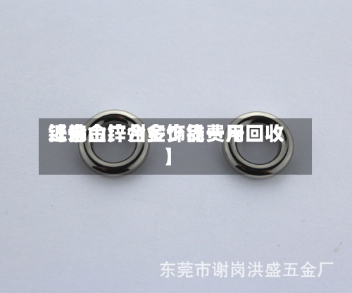 近来【佛山锌合金饰品费用锌合金广州多少钱一斤回收】