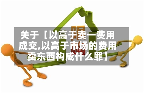 关于【以高于卖一费用成交,以高于市场的费用卖东西构成什么罪】-第3张图片