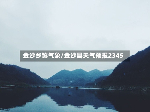 金沙乡镇气象/金沙县天气预报2345-第2张图片