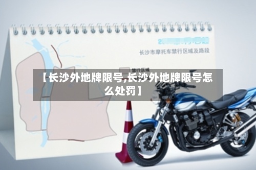 【长沙外地牌限号,长沙外地牌限号怎么处罚】