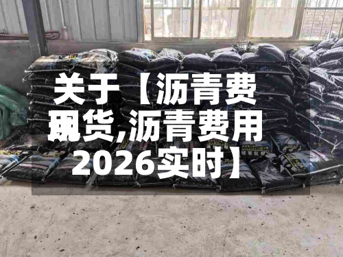 关于【沥青费用现货,沥青费用2026实时】