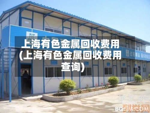 上海有色金属回收费用(上海有色金属回收费用查询)