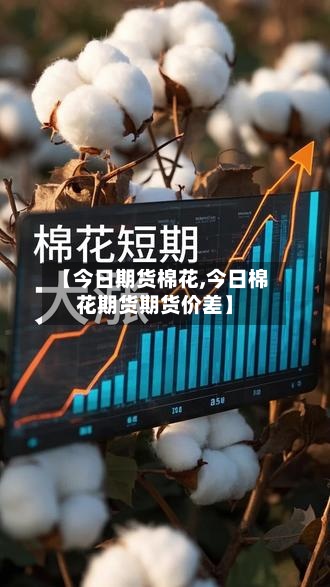 【今日期货棉花,今日棉花期货期货价差】-第2张图片