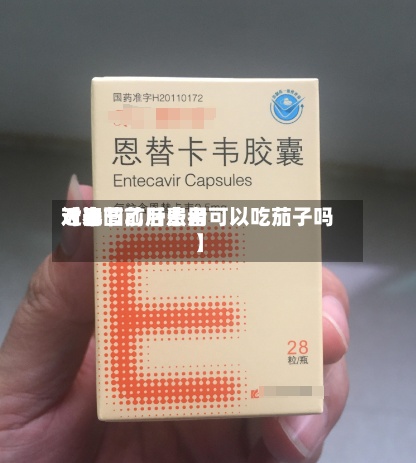 近来【春节前后费用对比图乙肝患者可以吃茄子吗】