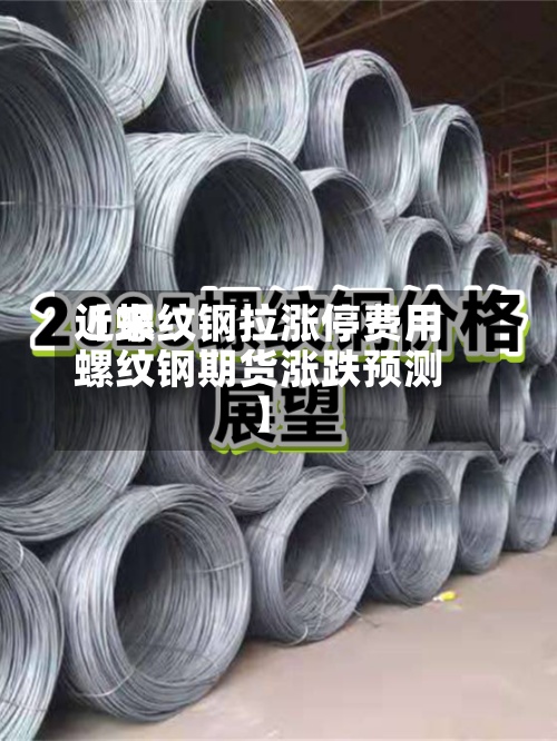 近来【螺纹钢拉涨停费用螺纹钢期货涨跌预测】