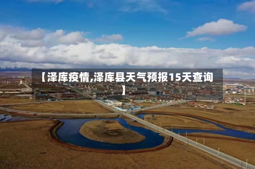 【泽库疫情,泽库县天气预报15天查询】