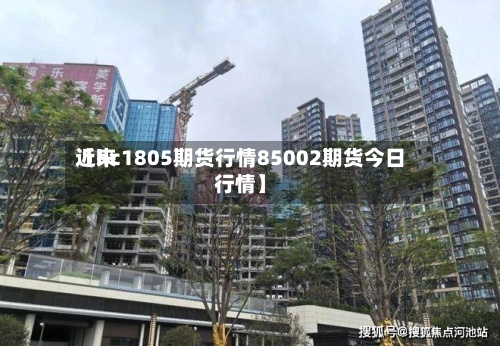 近来
【hc1805期货行情85002期货今日行情】-第2张图片