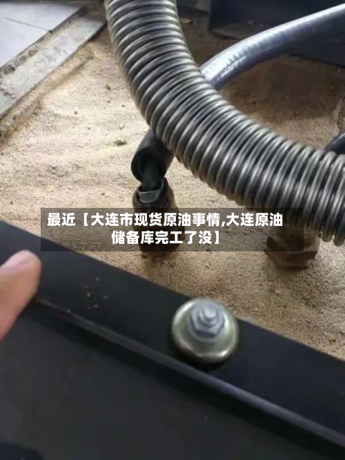 最近【大连市现货原油事情,大连原油储备库完工了没】-第3张图片
