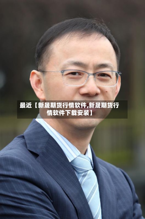 最近【新晟期货行情软件,新晟期货行情软件下载安装】-第3张图片