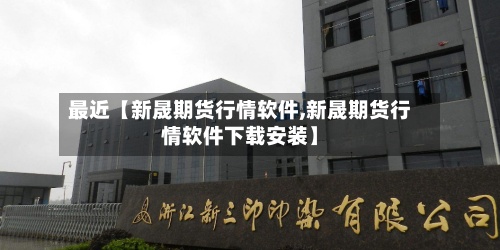 最近【新晟期货行情软件,新晟期货行情软件下载安装】