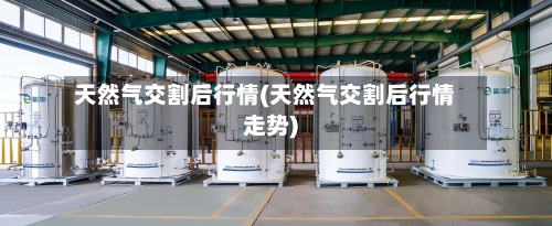 天然气交割后行情(天然气交割后行情走势)