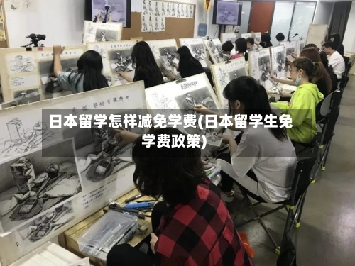 日本留学怎样减免学费(日本留学生免学费政策)-第2张图片