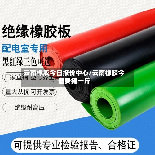 云南橡胶今日报价中心/云南橡胶今日费用
多少钱一斤-第2张图片