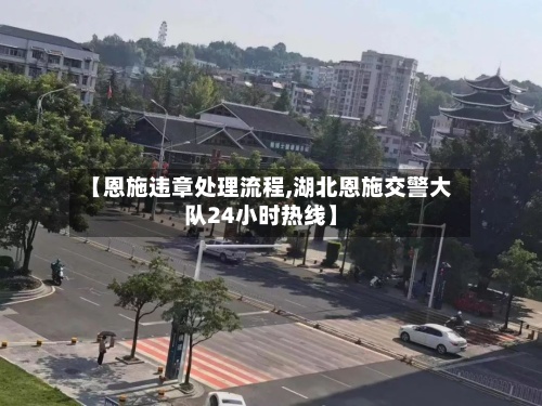 【恩施违章处理流程,湖北恩施交警大队24小时热线】-第2张图片
