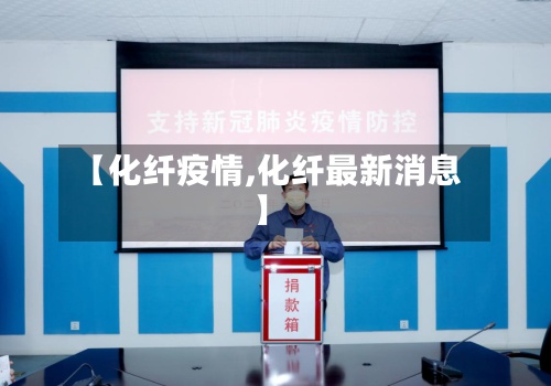 【化纤疫情,化纤最新消息】