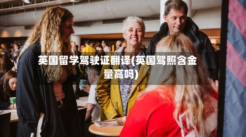 英国留学驾驶证翻译(英国驾照含金量高吗)
