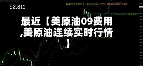 最近【美原油09费用
,美原油连续实时行情】-第2张图片