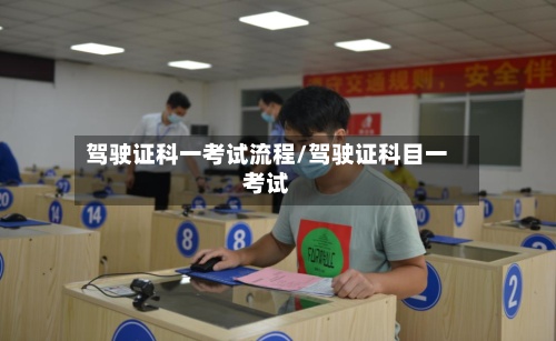 驾驶证科一考试流程/驾驶证科目一考试
