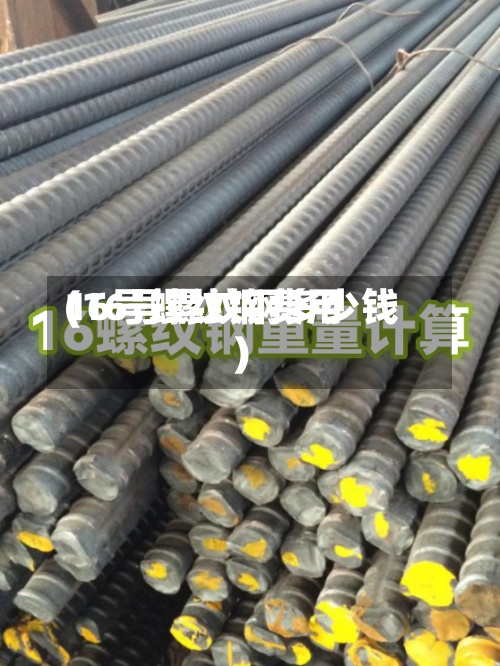 16号螺纹钢费用(16号螺纹钢多少钱)