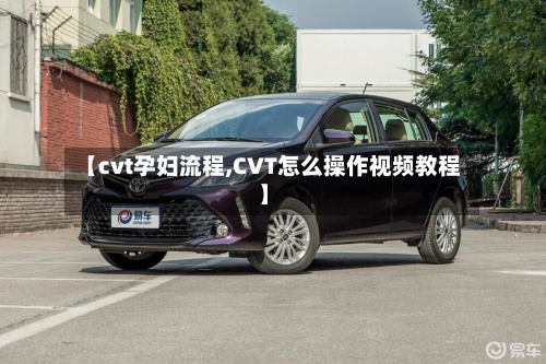 【cvt孕妇流程,CVT怎么操作视频教程】-第3张图片
