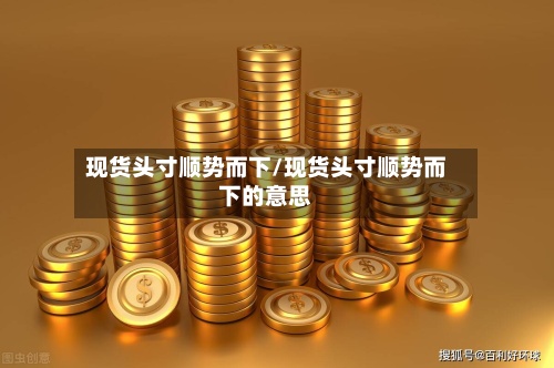 现货头寸顺势而下/现货头寸顺势而下的意思