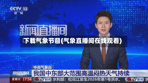 下载气象节目(气象直播间在线观看)-第2张图片