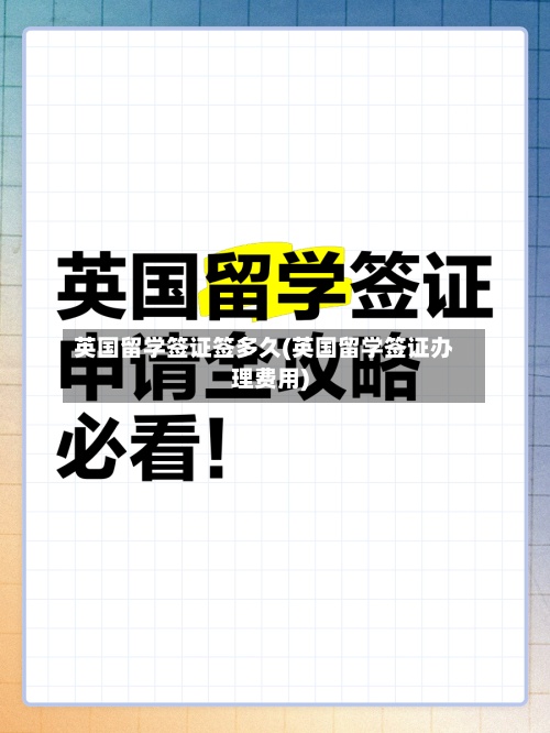 英国留学签证签多久(英国留学签证办理费用)