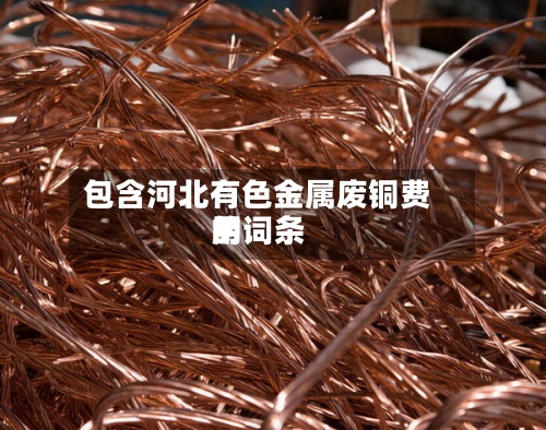 包含河北有色金属废铜费用的词条-第2张图片