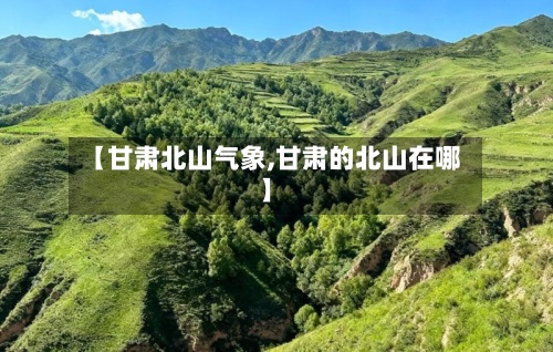 【甘肃北山气象,甘肃的北山在哪】
