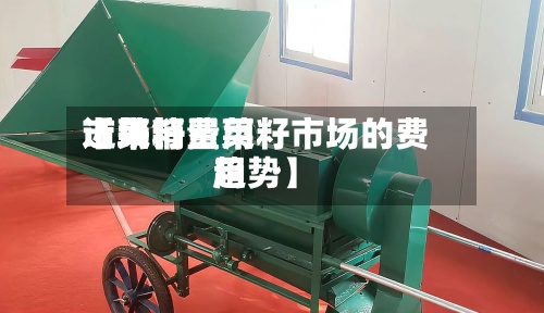 近来
【菜籽费用
市场销量菜籽市场的费用
趋势】-第2张图片
