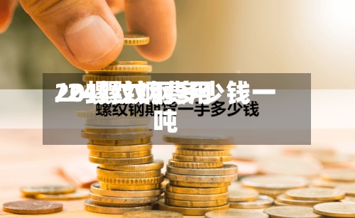 20螺纹钢费用/24螺纹钢多少钱一吨-第2张图片