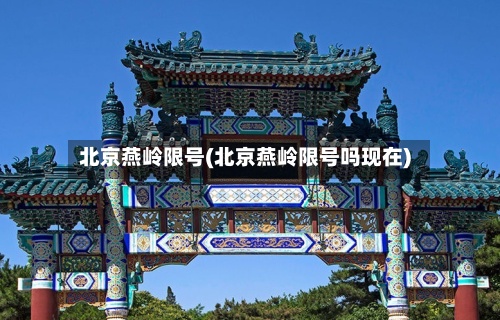 北京燕岭限号(北京燕岭限号吗现在)-第2张图片