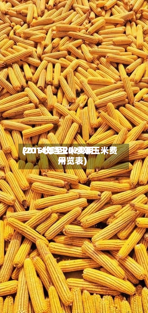 2015收购玉米费用(2014年至2024年玉米费用一览表)