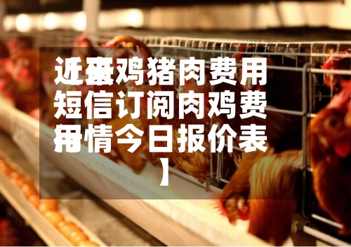 近来【蛋鸡猪肉费用短信订阅肉鸡费用行情今日报价表】