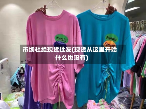 市场杜绝现货批发(现货从这里开始什么也没有)-第2张图片