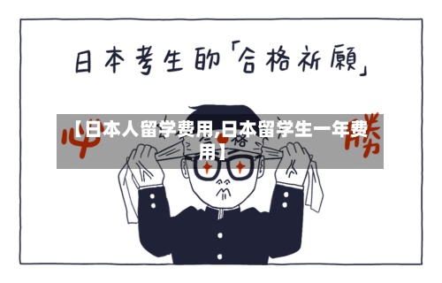 【日本人留学费用,日本留学生一年费用】