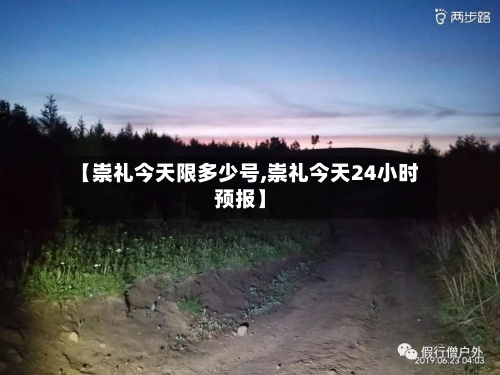 【崇礼今天限多少号,崇礼今天24小时预报】