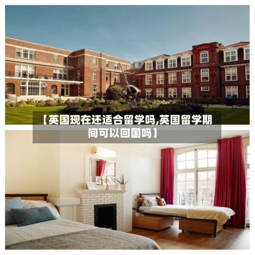 【英国现在还适合留学吗,英国留学期间可以回国吗】