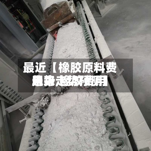 最近【橡胶原料费用
趋势,橡胶费用
未来走势预测】-第2张图片