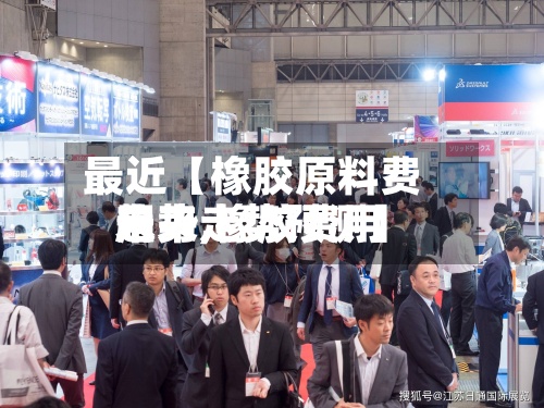 最近【橡胶原料费用趋势,橡胶费用未来走势预测】