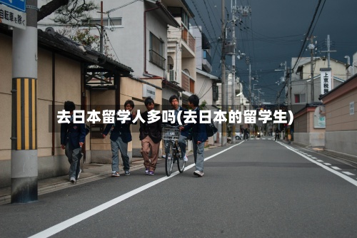 去日本留学人多吗(去日本的留学生)-第3张图片