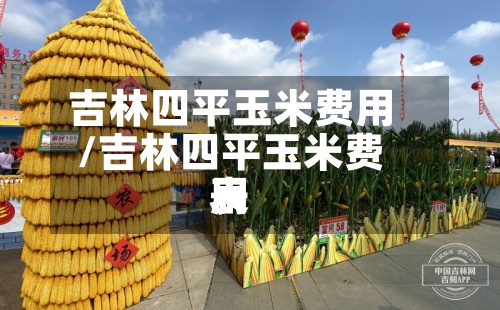 吉林四平玉米费用/吉林四平玉米费用表