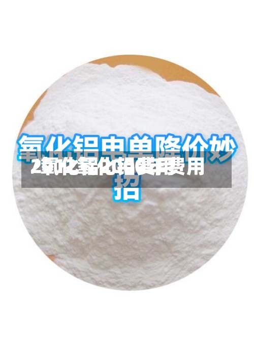 2012氧化铝费用/氧化铝2000年费用