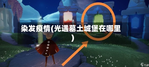 染发疫情(光遇墓土城堡在哪里)