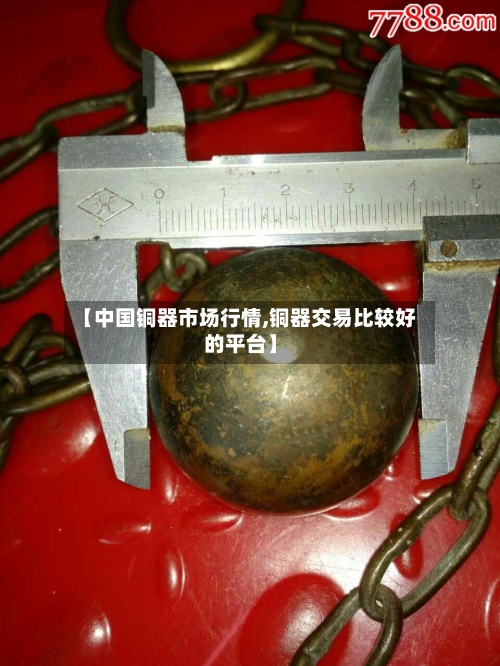 【中国铜器市场行情,铜器交易比较好的平台】