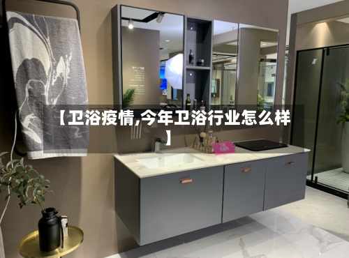 【卫浴疫情,今年卫浴行业怎么样】