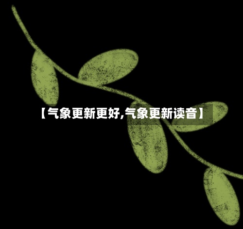【气象更新更好,气象更新读音】